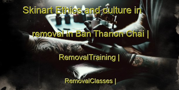 Skinart Ethics and culture in removal in Ban Thanon Chai | RemovalTraining | RemovalClasses | SkinartTraining-Thailand